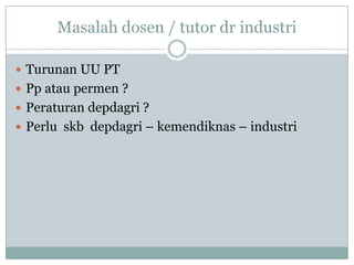 Masalah dosen / tutor dr industri

 Turunan UU PT
 Pp atau permen ?
 Peraturan depdagri ?
 Perlu skb depdagri – kemendiknas – industri
 