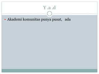 Y .a .d

 Akademi komunitas punya pusat, ada
 