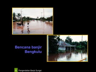 Pengendalian Banjir Sungai15
Bencana banjir
Bengkulu
 