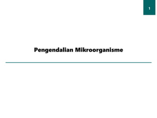 Pengendalian Mikroorganisme
1
 