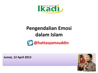 Pengendalian Emosi
dalam Islam
Jumat, 12 April 2013
@hattasyamsuddin
 