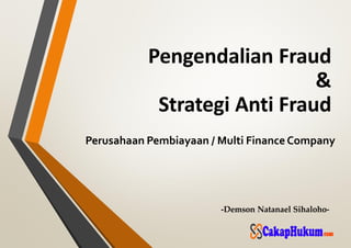 -Demson Natanael Sihaloho-
Pengendalian Fraud
&
Strategi Anti Fraud
Perusahaan Pembiayaan / Multi Finance Company
 
