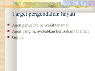 Target pengendalian hayati
 Agen penyebab penyakit tanaman
 Agen yang menyebabkan kerusakan tanaman
 Gulma
 