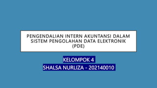 PENGENDALIAN INTERN AKUNTANSI DALAM
SISTEM PENGOLAHAN DATA ELEKTRONIK
(PDE)
KELOMPOK 4
SHALSA NURLIZA - 202140010
 