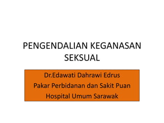 PENGENDALIAN KEGANASAN
SEKSUAL
Dr.Edawati Dahrawi Edrus
Pakar Perbidanan dan Sakit Puan
Hospital Umum Sarawak
 