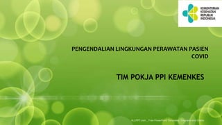 TIM POKJA PPI KEMENKES
PENGENDALIAN LINGKUNGAN PERAWATAN PASIEN
COVID
ALLPPT.com _ Free PowerPoint Templates, Diagrams and Charts
 