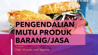 Oleh: Mulyani Hadi Saputra
PENGENDALIAN
MUTU PRODUK
BARANG/JASA
 