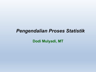Pengendalian Proses Statistik
Dodi Mulyadi, MT
 