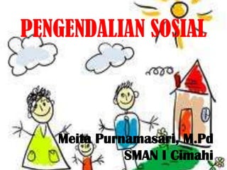 PENGENDALIAN SOSIAL



   Meita Purnamasari, M.Pd
             SMAN I Cimahi
 