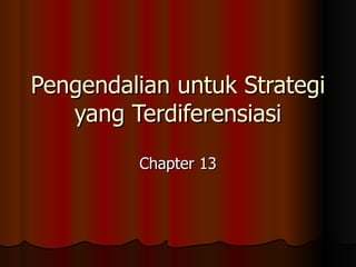 Pengendalian untuk Strategi
   yang Terdiferensiasi
         Chapter 13
 