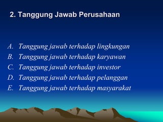 2. Tanggung Jawab Perusahaan
A. Tanggung jawab terhadap lingkungan
B. Tanggung jawab terhadap karyawan
C. Tanggung jawab terhadap investor
D. Tanggung jawab terhadap pelanggan
E. Tanggung jawab terhadap masyarakat
 