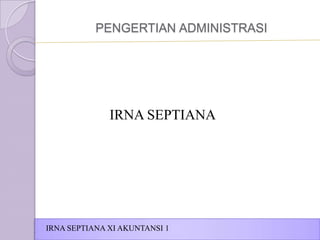 PENGERTIAN ADMINISTRASI

IRNA SEPTIANA

IRNA SEPTIANA XI AKUNTANSI 1

 