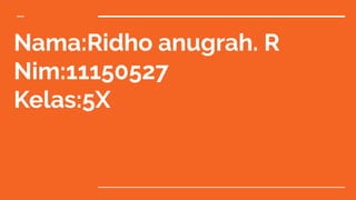 Nama:Ridho anugrah. R
Nim:11150527
Kelas:5X
 