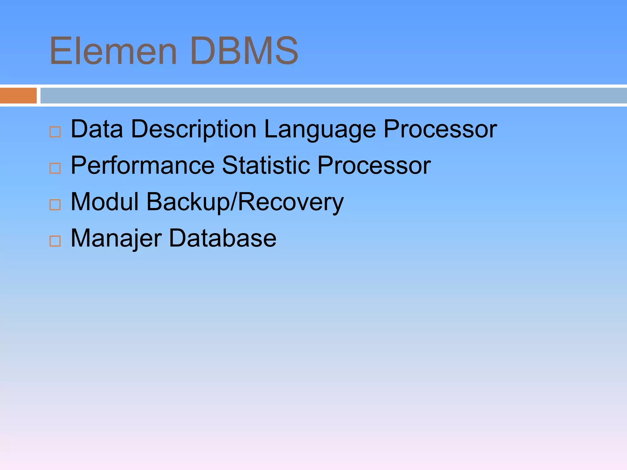 Elemen DBMS 
 Data Description Language Processor 
 Performance Statistic Processor 
 Modul Backup/Recovery 
 Manajer Database 
 