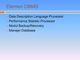 Elemen DBMS 
 Data Description Language Processor 
 Performance Statistic Processor 
 Modul Backup/Recovery 
 Manajer Database 
 
