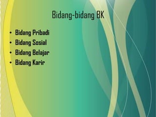 Bidang-bidang BK
•
•
•
•

Bidang Pribadi
Bidang Sosial
Bidang Belajar
Bidang Karir

 