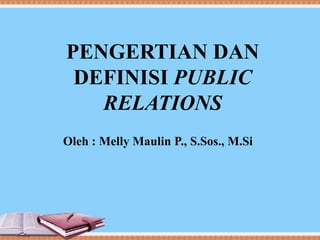 PENGERTIAN DAN
DEFINISI PUBLIC
RELATIONS
Oleh : Melly Maulin P., S.Sos., M.Si
 