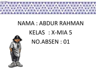 NAMA : ABDUR RAHMAN 
KELAS : X-MIA 5 
NO.ABSEN : 01 
 