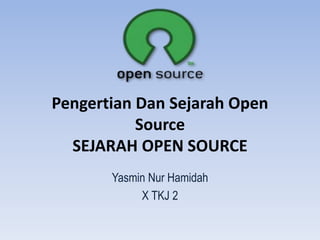 Pengertian Dan Sejarah Open
Source
SEJARAH OPEN SOURCE
Yasmin Nur Hamidah
X TKJ 2
 