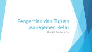 Pengertian dan Tujuan
Manajemen Kelas
Oleh : Ach. Nur Fuad Al-Fajri
 
