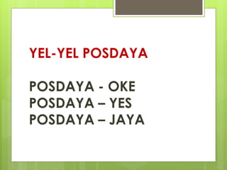 YEL-YEL POSDAYA 
POSDAYA - OKE 
POSDAYA – YES 
POSDAYA – JAYA 
 