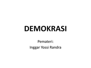 DEMOKRASI
Pemateri:
Inggar Yossi Randra
 