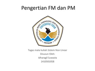 Pengertian FM dan PM
Tugas mata kuliah Sistem Non Linear
Disusun Oleh:
Idharagil Suwasta
1410501058
 