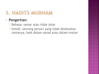 

Pengertian:
 Bahasa:

samar atau tidak jelas
 Istilah: seorang perawi yang tidak disebutkan
namanya, baik dalam sanad atau dalam matan

 