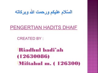 PENGERTIAN HADITS DHAIF
CREATED BY :
Riadhul

badi’ah
(12630086)
Miftahul m. ( 126300)

 
