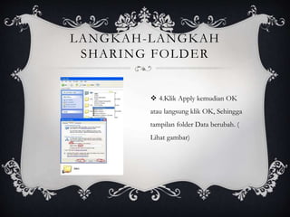 LANGKAH-LANGKAH 
SHARING FOLDER 
 4.Klik Apply kemudian OK 
atau langsung klik OK, Sehingga 
tampilan folder Data berubah. ( 
Lihat gambar) 
