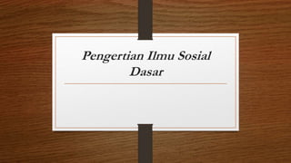 Pengertian Ilmu Sosial
Dasar
 