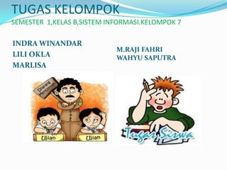 TUGAS KELOMPOK
SEMESTER 1,KELAS B,SISTEM INFORMASI.KELOMPOK 7

INDRA WINANDAR
                            M.RAJI FAHRI
LILI OKLA                   WAHYU SAPUTRA
MARLISA
 