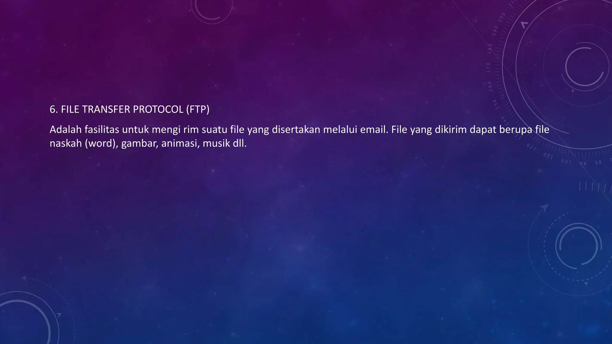 6. FILE TRANSFER PROTOCOL (FTP)
Adalah fasilitas untuk mengi rim suatu file yang disertakan melalui email. File yang dikirim dapat berupa file
naskah (word), gambar, animasi, musik dll.
 