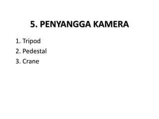 5. PENYANGGA KAMERA
1. Tripod
2. Pedestal
3. Crane
 