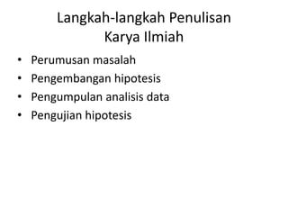 Langkah-langkah Penulisan
Karya Ilmiah
•
•
•
•

Perumusan masalah
Pengembangan hipotesis
Pengumpulan analisis data
Pengujian hipotesis

 