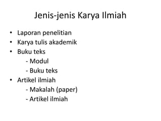Jenis-jenis Karya Ilmiah
• Laporan penelitian
• Karya tulis akademik
• Buku teks
- Modul
- Buku teks
• Artikel ilmiah
- Makalah (paper)
- Artikel ilmiah

 