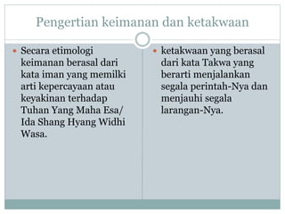Pengertian keimanan dan ketakwaan 
 Secara etimologi 
keimanan berasal dari 
kata iman yang memilki 
arti kepercayaan ata...
