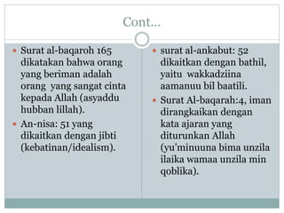 Cont… 
 Surat al-baqaroh 165 
dikatakan bahwa orang 
yang beriman adalah 
orang yang sangat cinta 
kepada Allah (asyaddu ...
