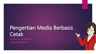 Pengertian Media Berbasis
Cetak
PERTEMUAN 3 SEMESTER V
STIAB JINARAKKHITA
 