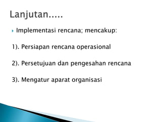 

Implementasi rencana; mencakup:

1). Persiapan rencana operasional
2). Persetujuan dan pengesahan rencana
3). Mengatur aparat organisasi

 