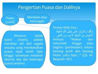 Pengertian Puasa dan Dalilnya
Puasa
( ْ‫و‬َّ‫ص‬‫ل‬َ‫ا‬ْ‫م‬ )
Menahan atau
mencegah
Menurut istilah
syara’ (Islam), adalah
...