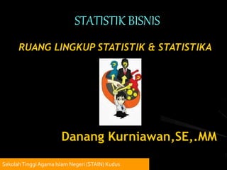 STATISTIK BISNIS
SekolahTinggiAgama Islam Negeri (STAIN) Kudus
RUANG LINGKUP STATISTIK & STATISTIKA
Danang Kurniawan,SE,.MM
 