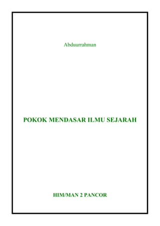 Abduurrahman




POKOK MENDASAR ILMU SEJARAH




       HIM/MAN 2 PANCOR
 