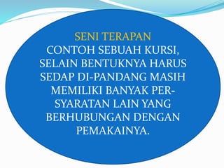 SENI TERAPAN 
CONTOH SEBUAH KURSI, 
SELAIN BENTUKNYA HARUS 
SEDAP DI-PANDANG MASIH 
MEMILIKI BANYAK PER-SYARATAN 
LAIN YANG 
BERHUBUNGAN DENGAN 
PEMAKAINYA. 
 