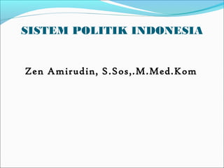 SISTEM POLITIK INDONESIA
Zen Amirudin, S.Sos,.M.Med.Kom
 