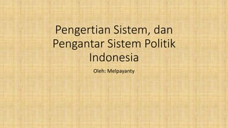 Pengertian Sistem, dan
Pengantar Sistem Politik
Indonesia
Oleh: Melpayanty
 