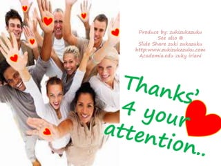 Produce by: zukizukazuku 
See also @ 
Slide Share zuki zukazuku 
http:www.zukizukazuku.com 
Academia.edu zuky iriani 
