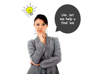 Um..let 
me help u 
find ‘em 
 