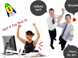 HORAS 
baH! 
YEAAhh 
..That’s 
my girl 
 