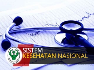 SISTEM 
KESEHATAN NASIONAL 
http://www.123coimbatore.com/blogs/wp-content/uploads/2013/07/Stethoscope.jpg 
 